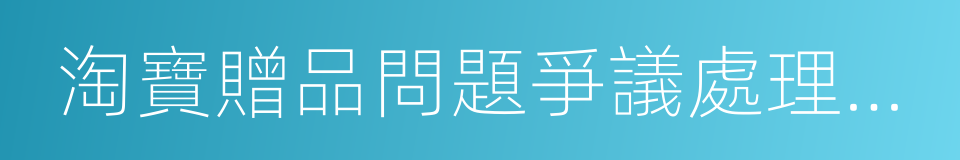 淘寶贈品問題爭議處理規範的同義詞