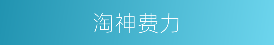 淘神费力的意思