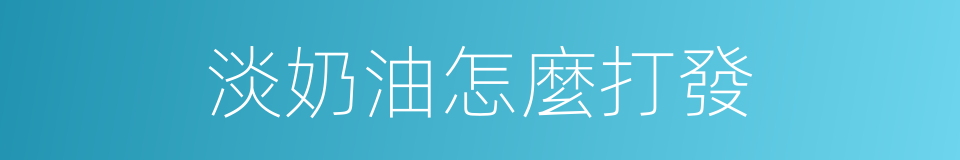 淡奶油怎麼打發的同義詞