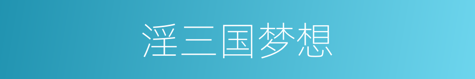 淫三国梦想的同义词