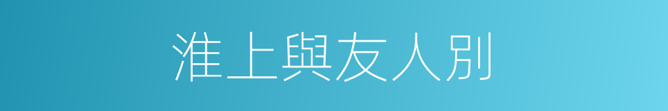 淮上與友人別的同義詞