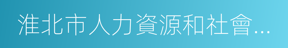 淮北市人力資源和社會保障局的同義詞