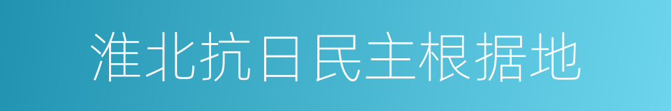 淮北抗日民主根据地的同义词