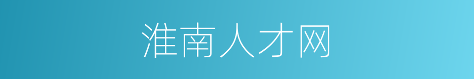 淮南人才网的同义词
