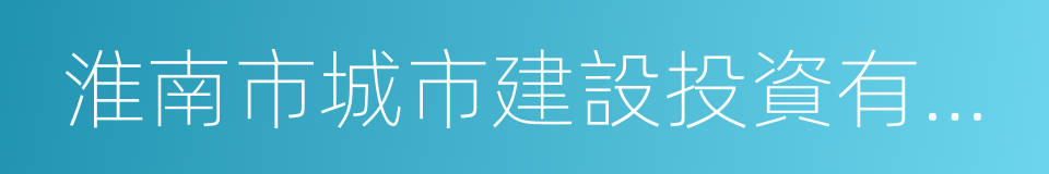 淮南市城市建設投資有限責任公司的同義詞