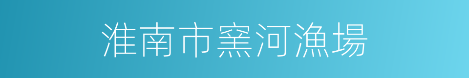 淮南市窯河漁場的同義詞