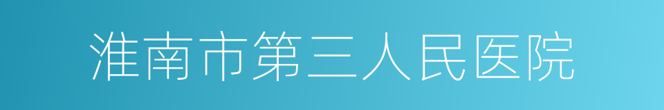 淮南市第三人民医院的同义词