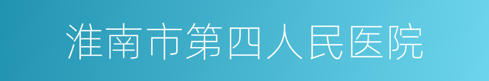 淮南市第四人民医院的同义词