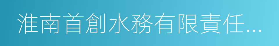 淮南首創水務有限責任公司的意思