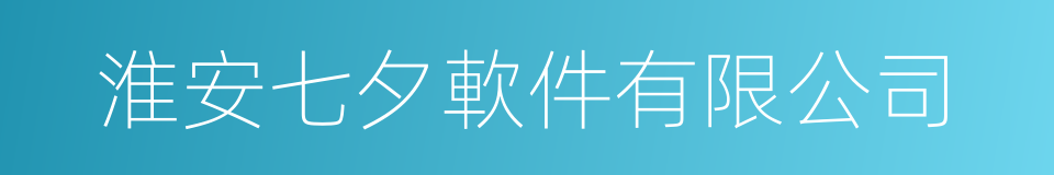 淮安七夕軟件有限公司的同義詞