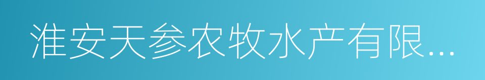 淮安天参农牧水产有限公司的同义词