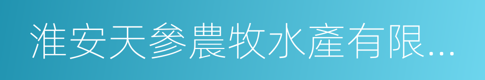 淮安天參農牧水產有限公司的意思