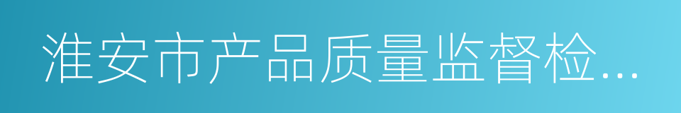 淮安市产品质量监督检验所的同义词