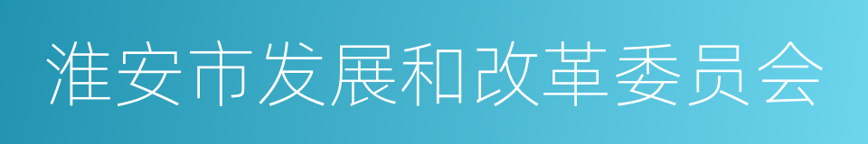 淮安市发展和改革委员会的同义词