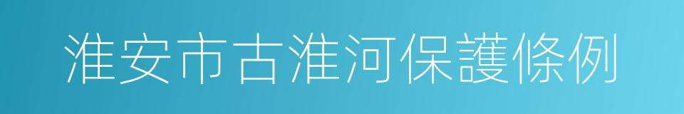 淮安市古淮河保護條例的同義詞