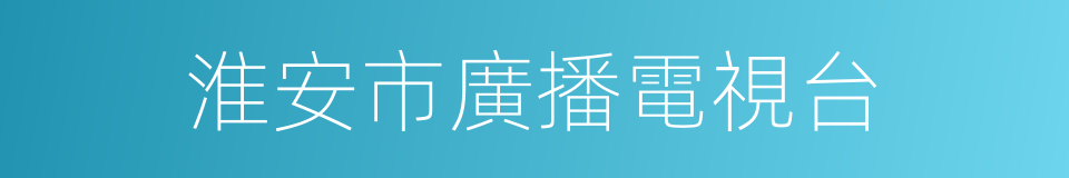 淮安市廣播電視台的同義詞