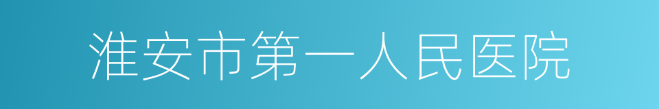 淮安市第一人民医院的同义词