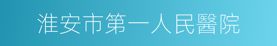 淮安市第一人民醫院的同義詞