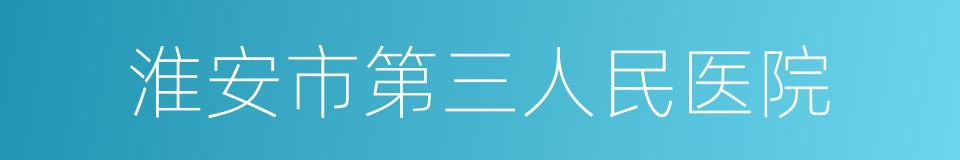 淮安市第三人民医院的同义词