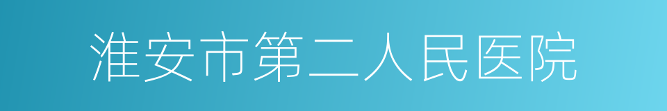 淮安市第二人民医院的同义词