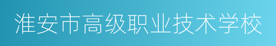 淮安市高级职业技术学校的意思