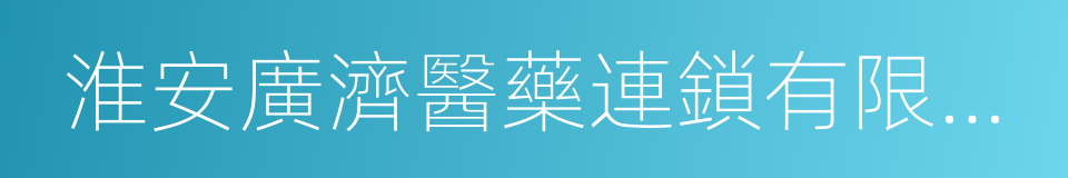 淮安廣濟醫藥連鎖有限公司的同義詞