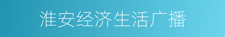淮安经济生活广播的同义词
