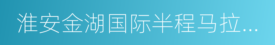 淮安金湖国际半程马拉松赛的同义词