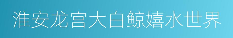 淮安龙宫大白鲸嬉水世界的同义词