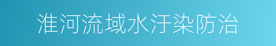 淮河流域水汙染防治的同義詞