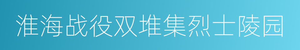 淮海战役双堆集烈士陵园的同义词