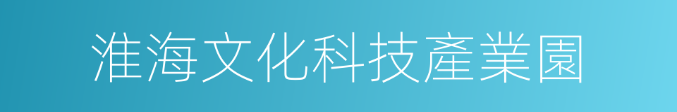 淮海文化科技產業園的同義詞