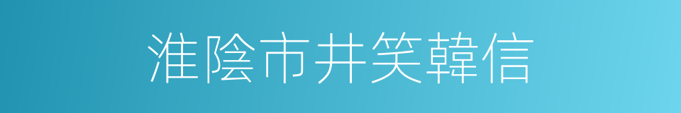 淮陰市井笑韓信的同義詞