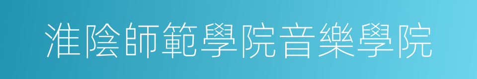 淮陰師範學院音樂學院的同義詞