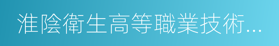 淮陰衛生高等職業技術學校的同義詞