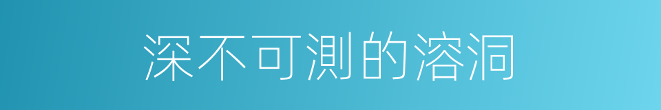 深不可測的溶洞的同義詞