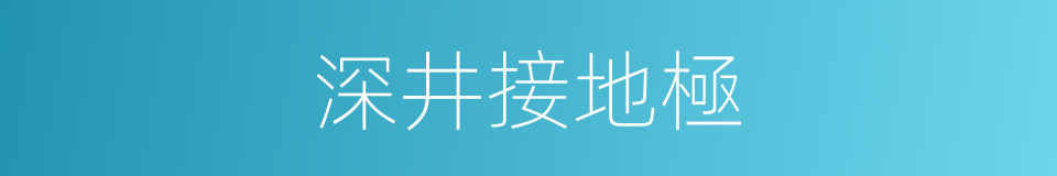 深井接地極的同義詞