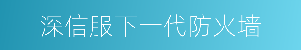 深信服下一代防火墙的同义词