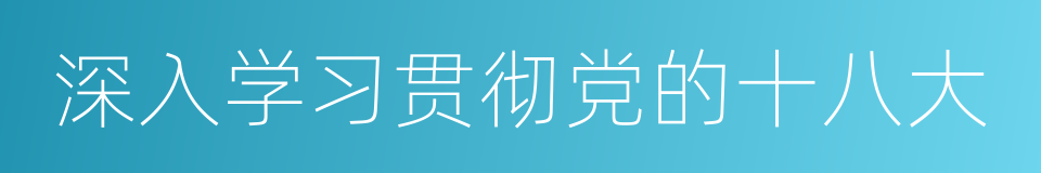 深入学习贯彻党的十八大的同义词