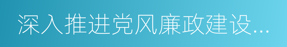 深入推进党风廉政建设和反腐败工作的同义词