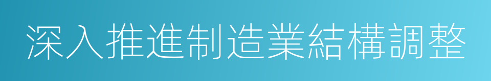 深入推進制造業結構調整的同義詞