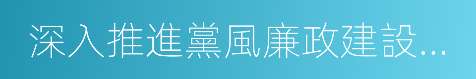 深入推進黨風廉政建設和反腐敗工作的同義詞