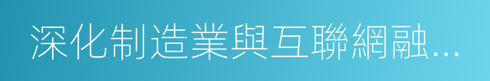 深化制造業與互聯網融合發展的同義詞