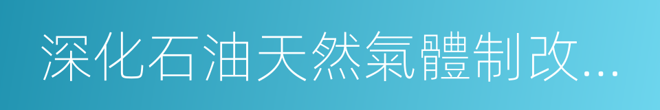 深化石油天然氣體制改革的若幹意見的同義詞