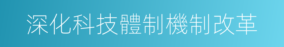深化科技體制機制改革的同義詞