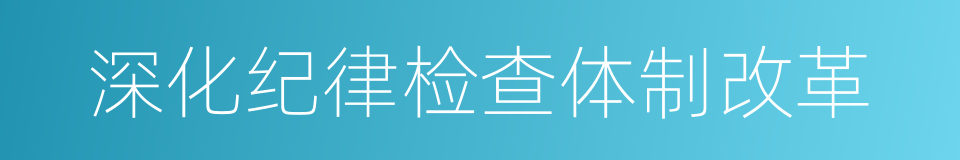 深化纪律检查体制改革的同义词