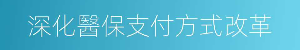 深化醫保支付方式改革的同義詞