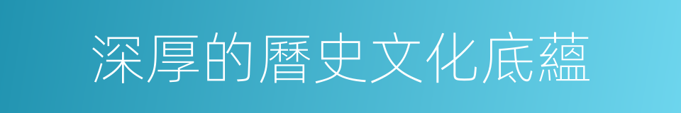 深厚的曆史文化底蘊的同義詞
