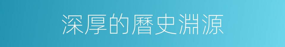 深厚的曆史淵源的同義詞