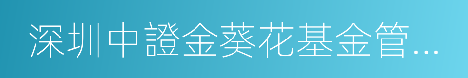 深圳中證金葵花基金管理有限公司的同義詞